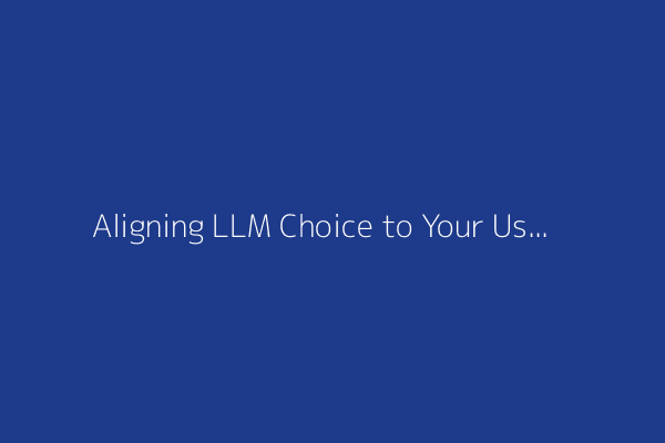 Aligning LLM Choice to Your Use Case: An Expert's Guide