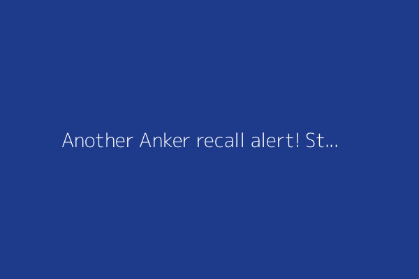 Another Anker recall alert! Stop using these 5 power banks immediately