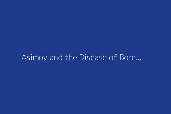 Asimov and the Disease of Boredom (1964)