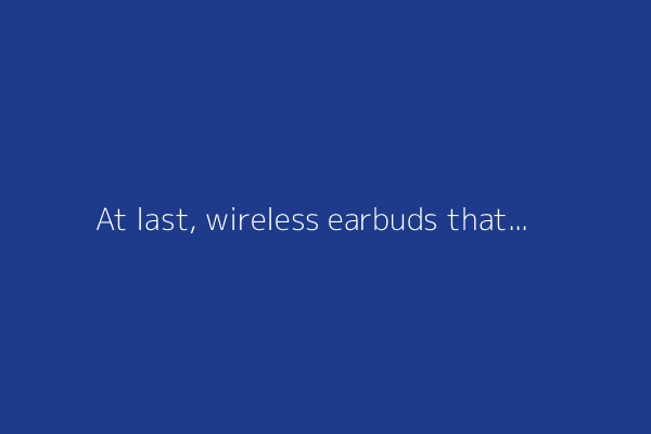 At last, wireless earbuds that sound great, feel comfortable, and won't break the bank