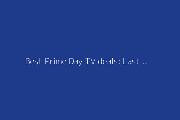 Best Prime Day TV deals: Last chance on Sony, LG, and more