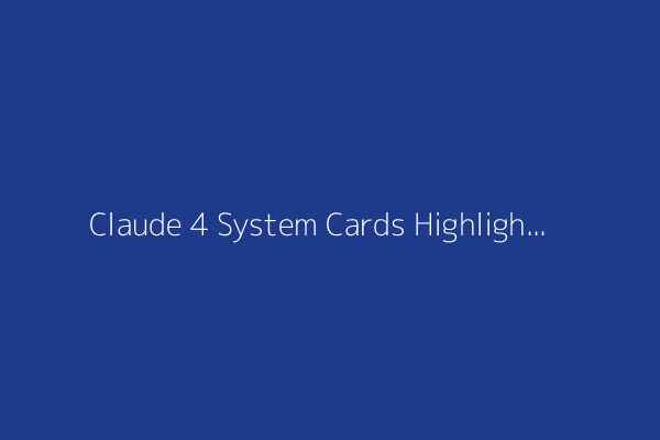 Claude 4 System Cards Highlights