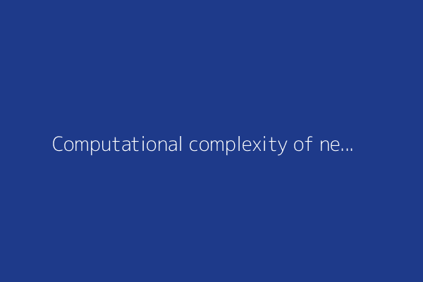Computational complexity of neural networks (2022)