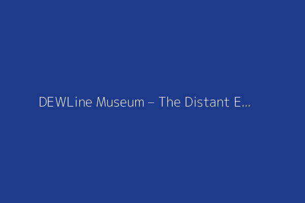 DEWLine Museum – The Distant Early Warning Radar Line