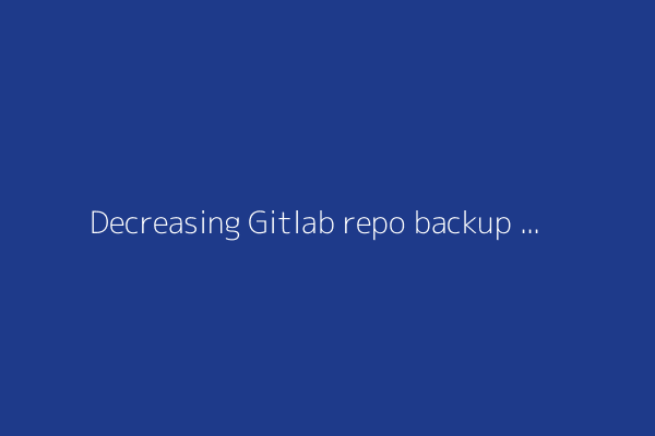 Decreasing Gitlab repo backup times from 48 hours to 41 minutes