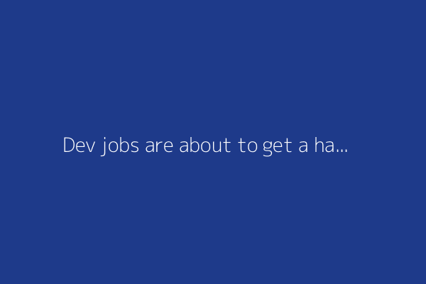 Dev jobs are about to get a hard reset and nobody's ready