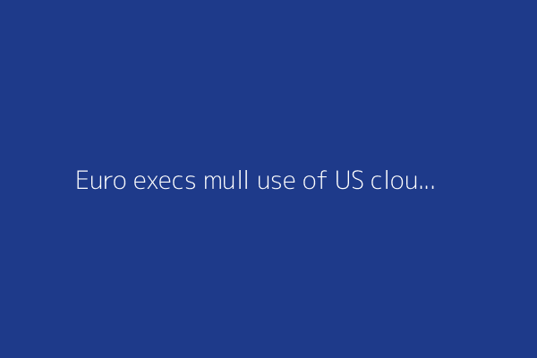Euro execs mull use of US clouds
