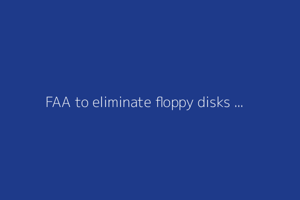FAA to eliminate floppy disks used in air traffic control systems
