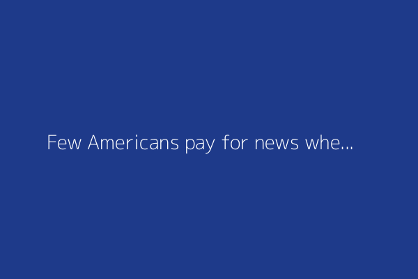 Few Americans pay for news when they encounter paywalls