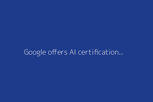 Google offers AI certification for business leaders now - free trainings included