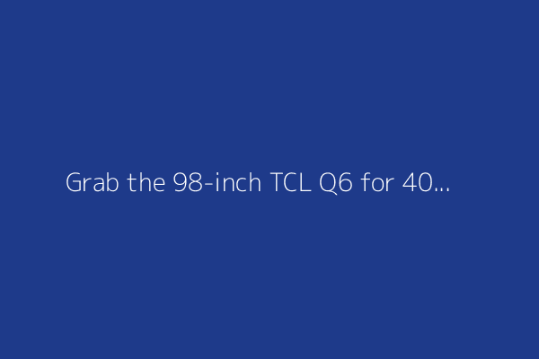 Grab the 98-inch TCL Q6 for 40% off at Best Buy