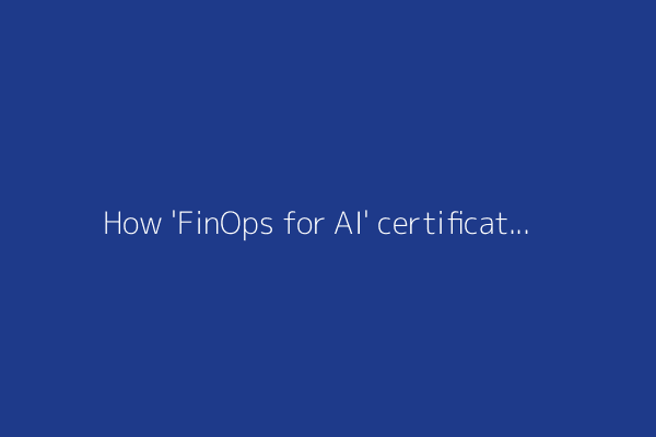 How 'FinOps for AI' certification tackles your surging AI costs - and how to sign up