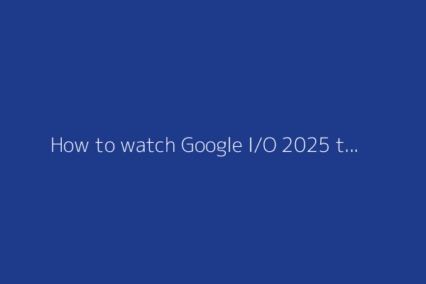 How to watch Google I/O 2025 today (and why you shouldn't miss it)