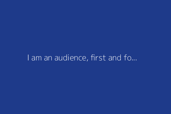 I am an audience, first and foremost