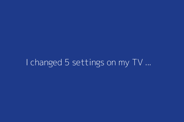 I changed 5 settings on my TV to give it an instant performance boost