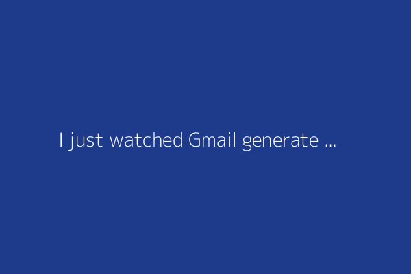 I just watched Gmail generate AI responses for me - and they were scarily accurate