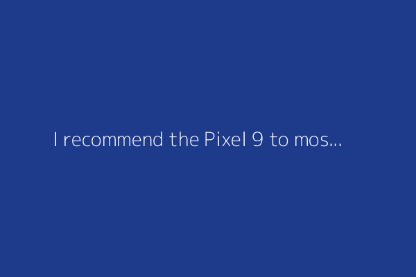 I recommend the Pixel 9 to most people looking to upgrade - especially while it's $250 off