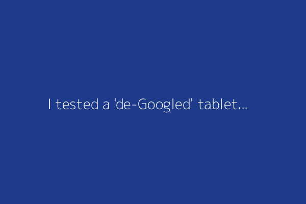 I tested a 'de-Googled' tablet without all the bloatware - and it was beyond refreshing