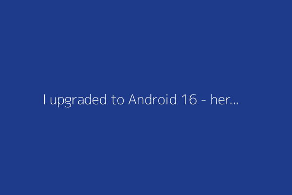 I upgraded to Android 16 - here's what I love and what's still missing