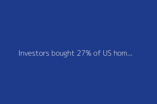 Investors bought 27% of US homes in Q1, as traditional buyers struggle to afford