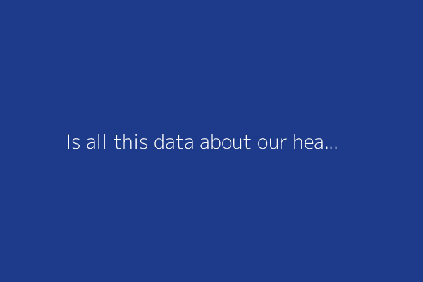 Is all this data about our health good for our health?