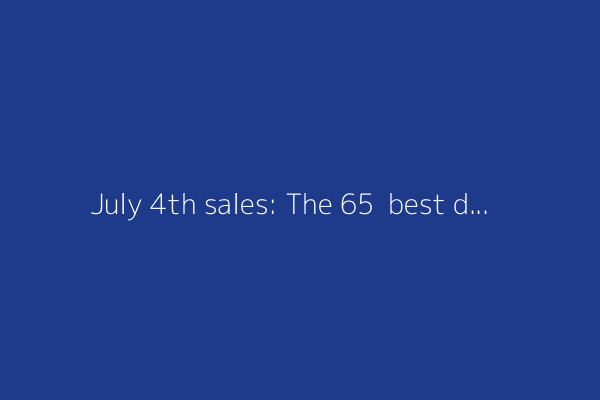 July 4th sales: The 65+ best deals we've found (and we've tested almost all of them)