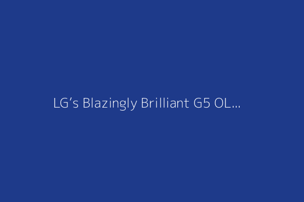 LG’s Blazingly Brilliant G5 OLED Is the Pacesetter for Best TV of the Year