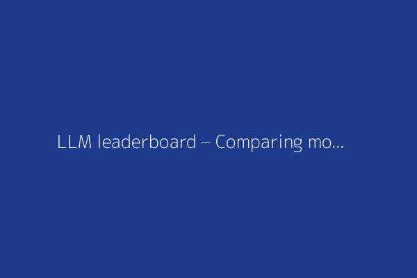 LLM leaderboard – Comparing models from OpenAI, Google, DeepSeek and others
