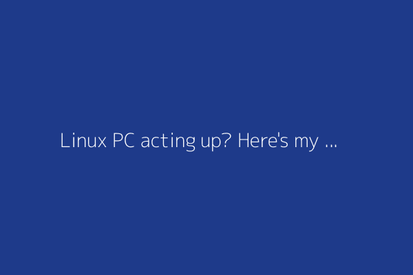 Linux PC acting up? Here's my first course of action (and why it fixes things 99% of the time)