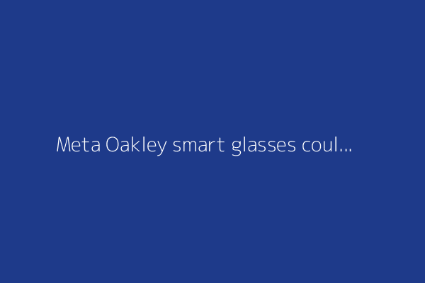 Meta Oakley smart glasses could arrive this week. Here's everything we know
