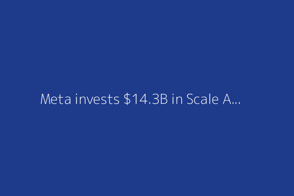 Meta invests $14.3B in Scale AI to kick-start superintelligence lab