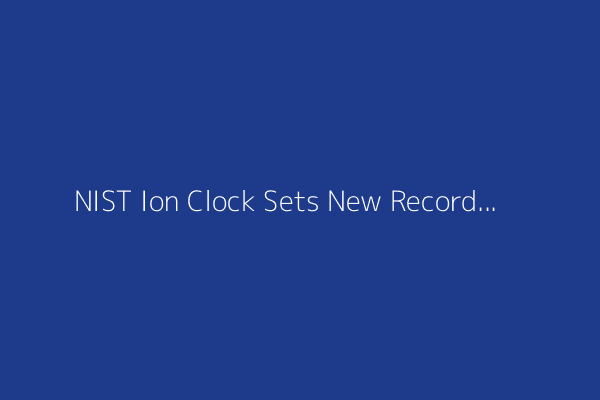NIST Ion Clock Sets New Record for Most Accurate Clock in the World