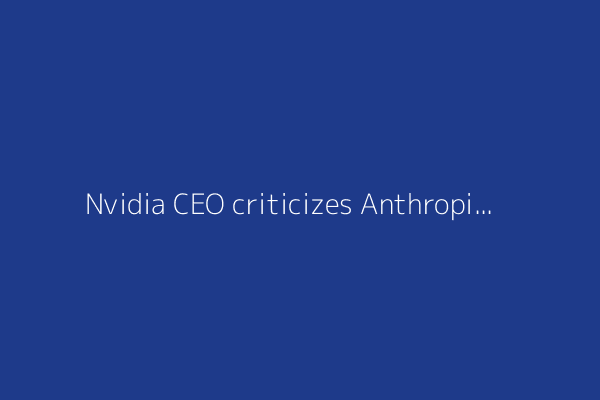 Nvidia CEO criticizes Anthropic boss over his statements on AI
