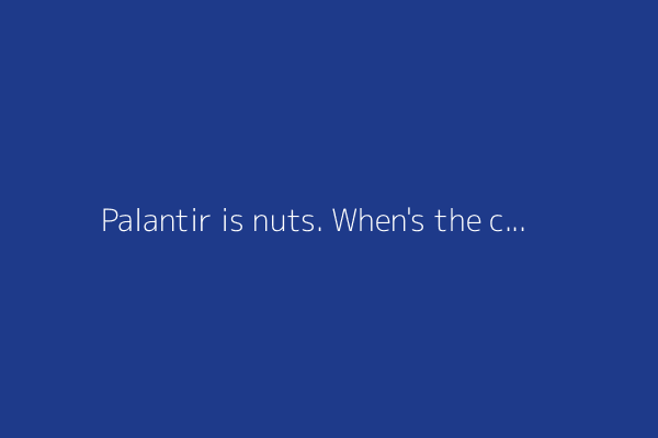 Palantir is nuts. When's the crash?