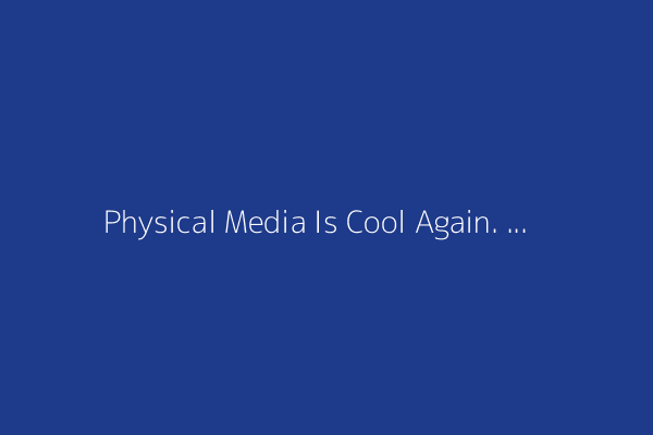 Physical Media Is Cool Again. Streaming Services Have Themselves to Blame
