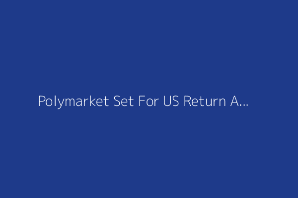Polymarket Set For US Return After Deal to Buy Tiny Exchange