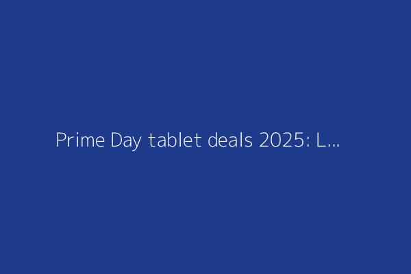 Prime Day tablet deals 2025: Last chance to save on iPads, Galaxy Tabs, and more