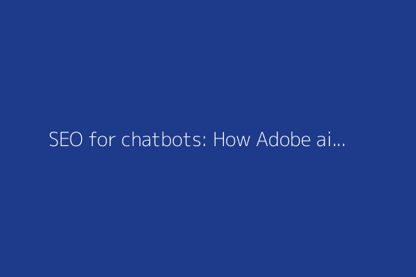 SEO for chatbots: How Adobe aims to help brands get noticed in the age of AI