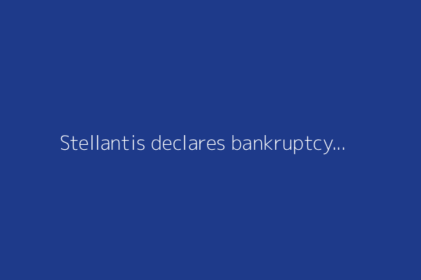 Stellantis declares bankruptcy in China, with $1B in debts