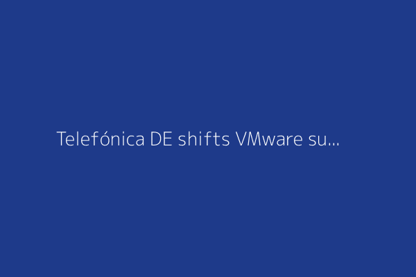 Telefónica DE shifts VMware support to Spinnaker due to cost
