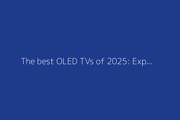 The best OLED TVs of 2025: Expert tested and reviewed