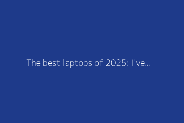 The best laptops of 2025: I've tested dozens of laptops and these are the best ones