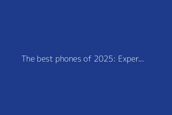 The best phones of 2025: Expert tested and reviewed