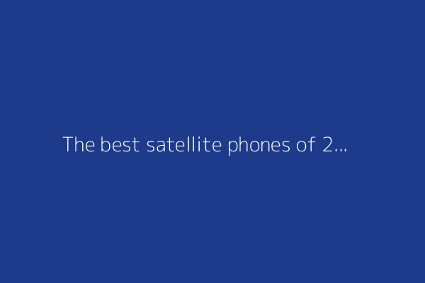 The best satellite phones of 2025: Expert tested and reviewed