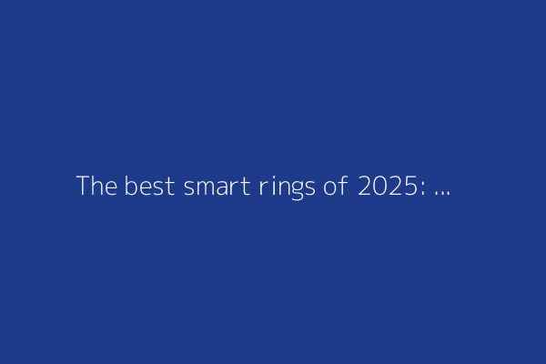 The best smart rings of 2025: I tested and found an obvious winner