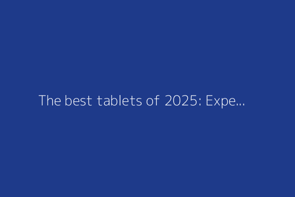 The best tablets of 2025: Expert-tested recommendations