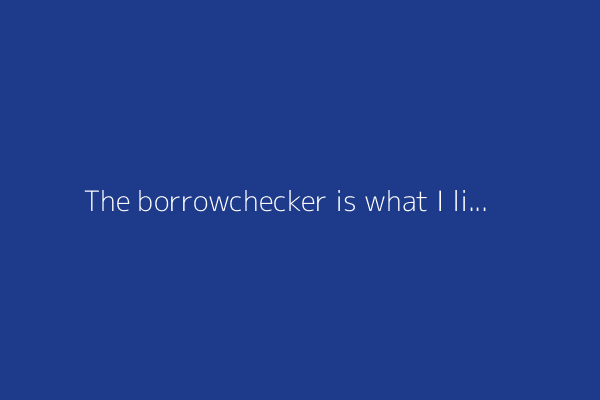 The borrowchecker is what I like the least about Rust