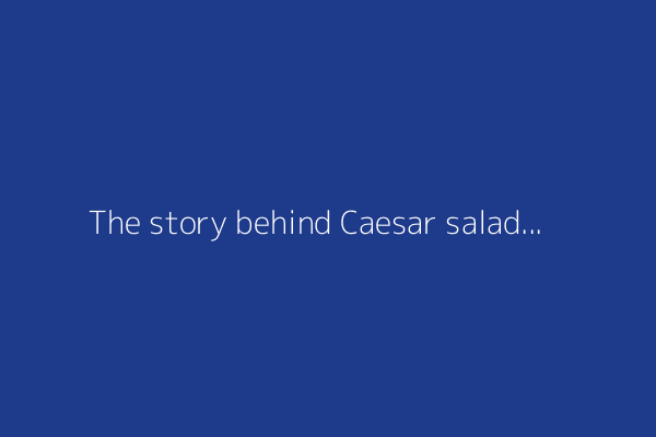 The story behind Caesar salad
