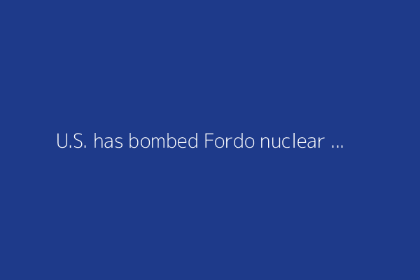 U.S. has bombed Fordo nuclear plant in attack on Iran