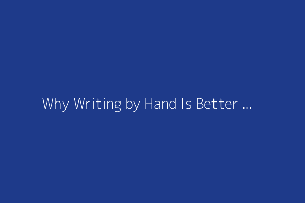 Why Writing by Hand Is Better for Memory and Learning